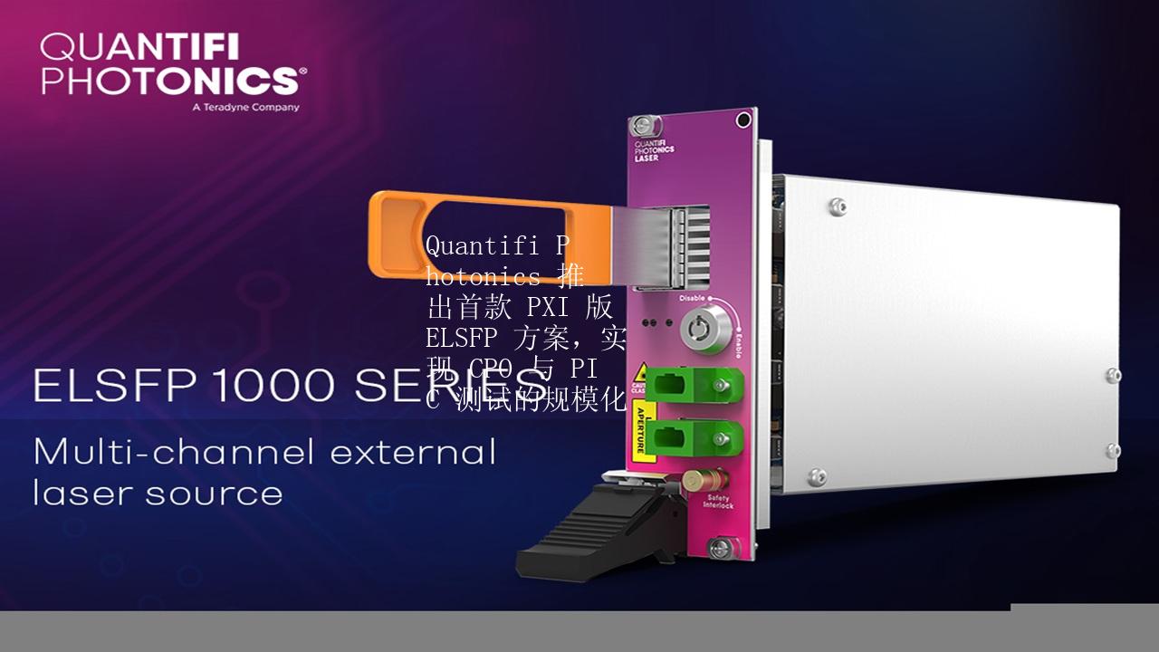 Quantifi Photonics 推出首款 PXI 版 ELSFP 方案，实现 CPO 与 PIC 测试的规模化
